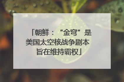 朝鲜：“金穹”是美国太空核战争剧本 旨在维持霸权
