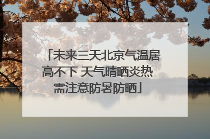 未来三天北京气温居高不下 天气晴晒炎热需注意防暑防晒