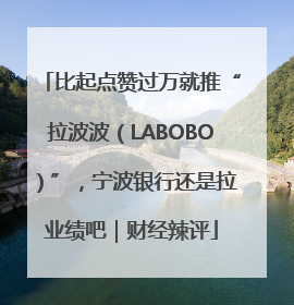 比起点赞过万就推“拉波波（LABOBO）”，宁波银行还是拉业绩吧｜财经辣评