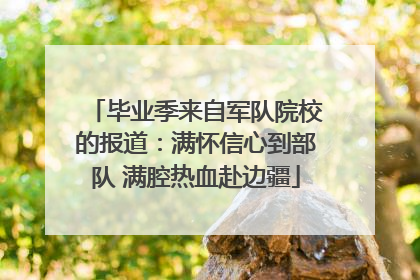 毕业季来自军队院校的报道：满怀信心到部队 满腔热血赴边疆