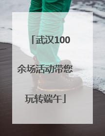 武汉100余场活动带您玩转端午