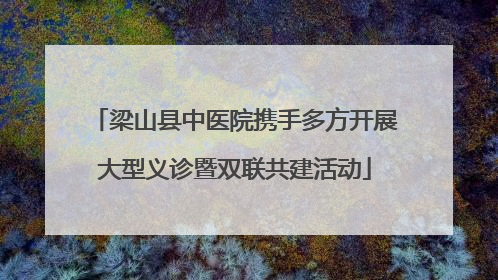 梁山县中医院携手多方开展大型义诊暨双联共建活动