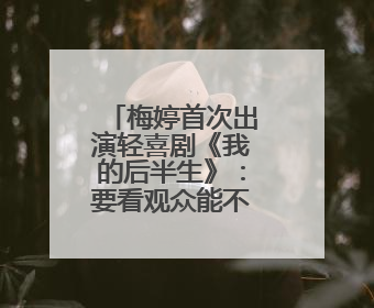 梅婷首次出演轻喜剧《我的后半生》：要看观众能不能接受