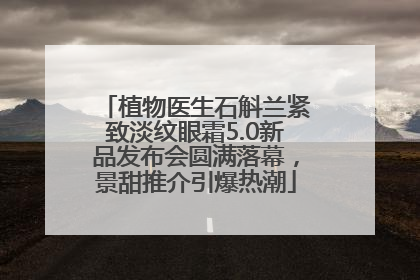 植物医生石斛兰紧致淡纹眼霜5.0新品发布会圆满落幕，景甜推介引爆热潮