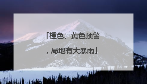 橙色、黄色预警，局地有大暴雨
