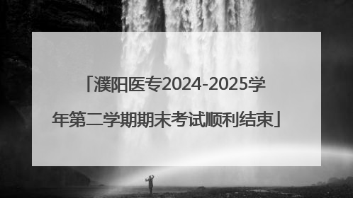 濮阳医专2024-2025学年第二学期期末考试顺利结束