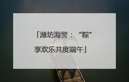 潍坊海警：“粽”享欢乐共度端午