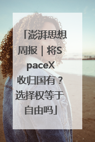 澎湃思想周报｜将SpaceX收归国有？选择权等于自由吗