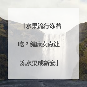 水果流行冻着吃？健康卖点让冻水果成新宠