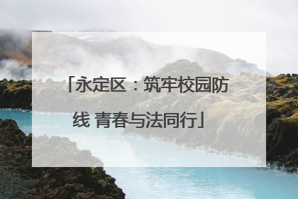 永定区：筑牢校园防线 青春与法同行