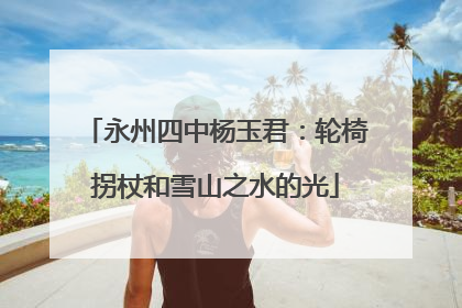永州四中杨玉君：轮椅拐杖和雪山之水的光