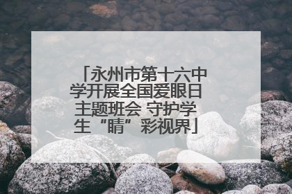 永州市第十六中学开展全国爱眼日主题班会 守护学生“睛”彩视界