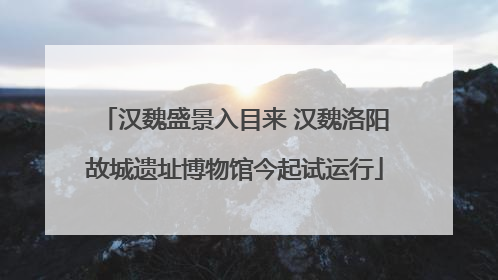 汉魏盛景入目来 汉魏洛阳故城遗址博物馆今起试运行