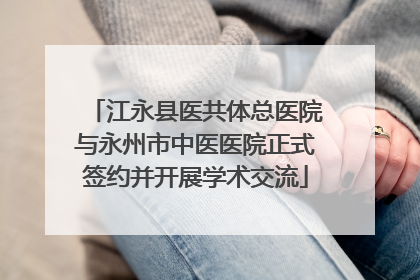 江永县医共体总医院与永州市中医医院正式签约并开展学术交流