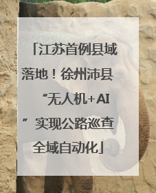 江苏首例县域落地！徐州沛县“无人机+AI”实现公路巡查全域自动化