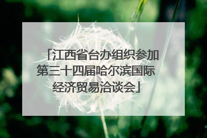 江西省台办组织参加第三十四届哈尔滨国际经济贸易洽谈会