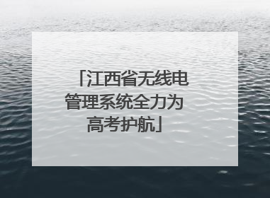 江西省无线电管理系统全力为高考护航