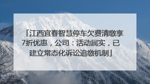 江西宜春智慧停车欠费清缴享7折优惠，公司：活动属实，已建立常态化诉讼追缴机制