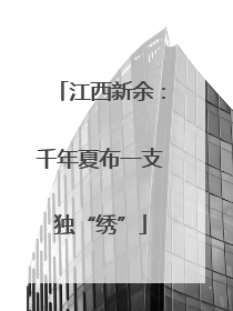 江西新余：千年夏布一支独“绣”