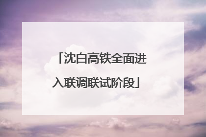 沈白高铁全面进入联调联试阶段