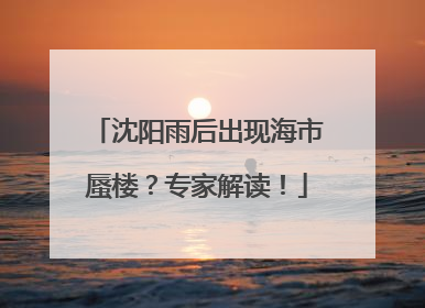 沈阳雨后出现海市蜃楼？专家解读！