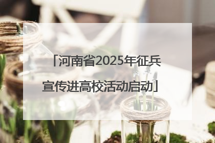 河南省2025年征兵宣传进高校活动启动