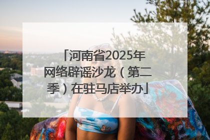 河南省2025年网络辟谣沙龙（第二季）在驻马店举办