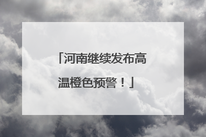 河南继续发布高温橙色预警！