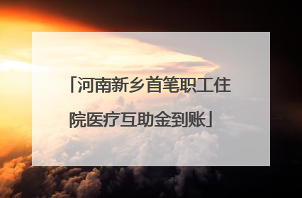 河南新乡首笔职工住院医疗互助金到账