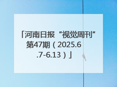 河南日报“视觉周刊”第47期（2025.6.7-6.13）