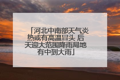 河北中南部天气炎热或有高温冒头 后天迎大范围降雨局地有中到大雨