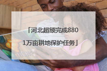 河北超额完成8801万亩耕地保护任务