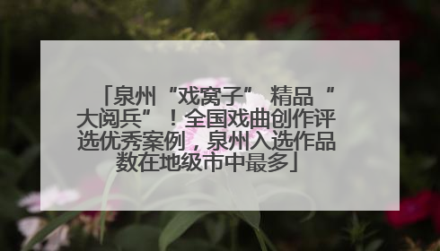 泉州“戏窝子” 精品“大阅兵”！全国戏曲创作评选优秀案例，泉州入选作品数在地级市中最多