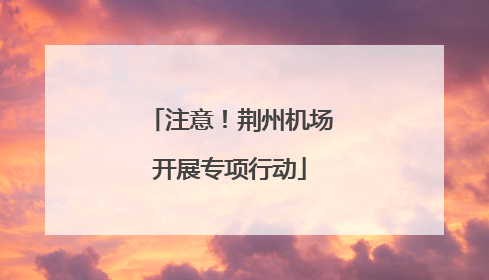 注意！荆州机场开展专项行动