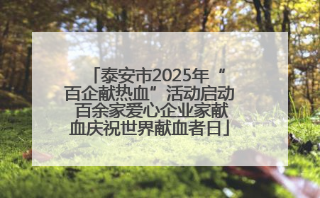 泰安市2025年“百企献热血”活动启动 百余家爱心企业家献血庆祝世界献血者日