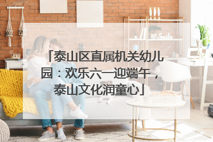 泰山区直属机关幼儿园：欢乐六一迎端午，泰山文化润童心