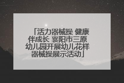活力器械操 健康伴成长 襄阳市三原幼儿园开展幼儿花样器械操展示活动
