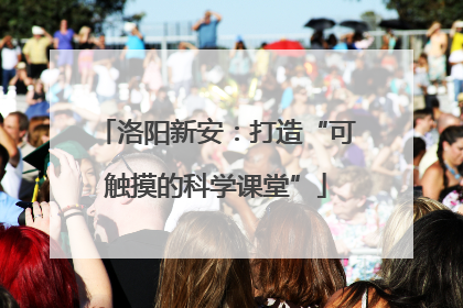 洛阳新安：打造“可触摸的科学课堂”