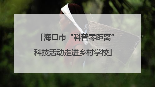 海口市“科普零距离”科技活动走进乡村学校