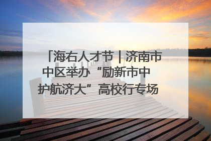 海右人才节｜济南市中区举办“励新市中 护航济大”高校行专场活动暨“青年人才 乐享市中”品牌推介会
