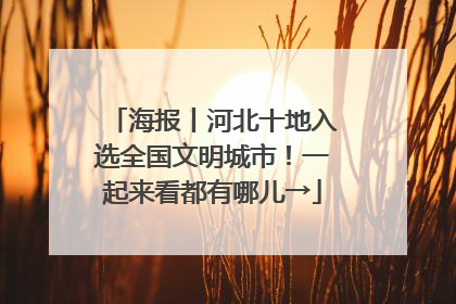 海报丨河北十地入选全国文明城市！一起来看都有哪儿→