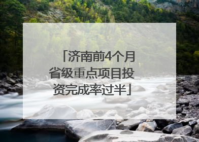 济南前4个月省级重点项目投资完成率过半