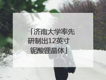 济南大学率先研制出12英寸铌酸锂晶体