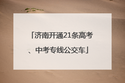 济南开通21条高考、中考专线公交车