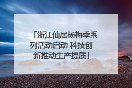浙江仙居杨梅季系列活动启动 科技创新推动生产提质