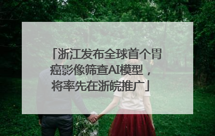 浙江发布全球首个胃癌影像筛查AI模型，将率先在浙皖推广