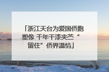 浙江天台为爱国侨胞塑像 千年干漆夹苎“留住”侨界温情