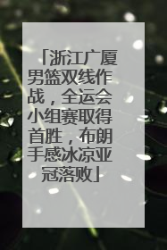 浙江广厦男篮双线作战，全运会小组赛取得首胜，布朗手感冰凉亚冠落败