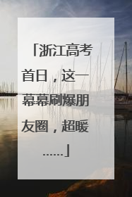 浙江高考首日，这一幕幕刷爆朋友圈，超暖……