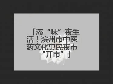 添“味”夜生活！滨州市中医药文化惠民夜市“开市”
